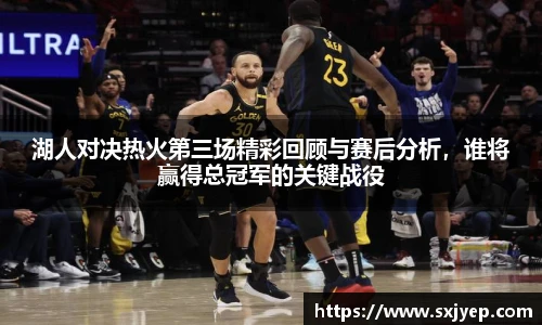 湖人对决热火第三场精彩回顾与赛后分析,谁将赢得总冠军的关键战役